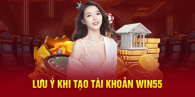 Cần biết gì trước khi tạo tài khoản Win55?